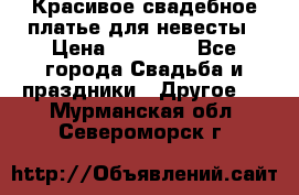 Красивое свадебное платье для невесты › Цена ­ 15 000 - Все города Свадьба и праздники » Другое   . Мурманская обл.,Североморск г.